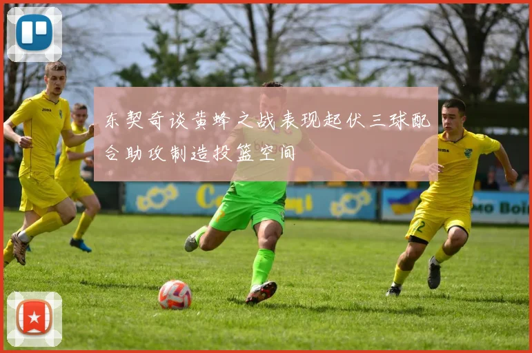东契奇谈黄蜂之战表现起伏三球配合助攻制造投篮空间