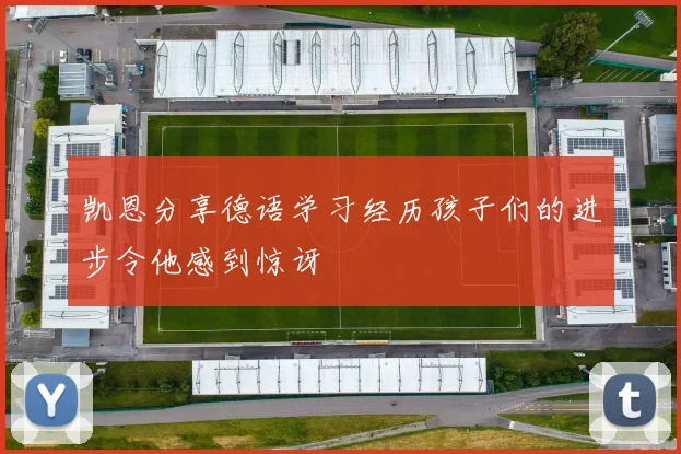 凯恩分享德语学习经历孩子们的进步令他感到惊讶