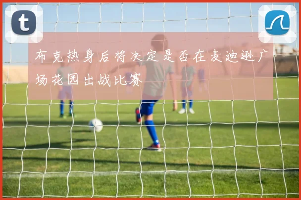 布克热身后将决定是否在麦迪逊广场花园出战比赛