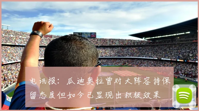 电讯报：瓜迪奥拉曾对大阵容持保留态度但如今已显现出积极效果