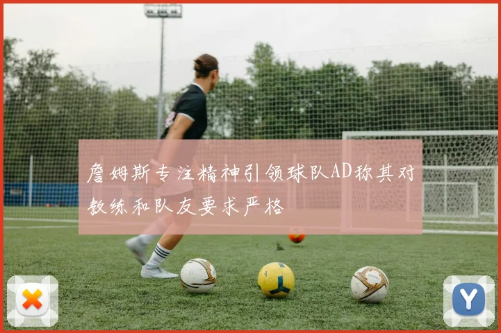 詹姆斯专注精神引领球队AD称其对教练和队友要求严格