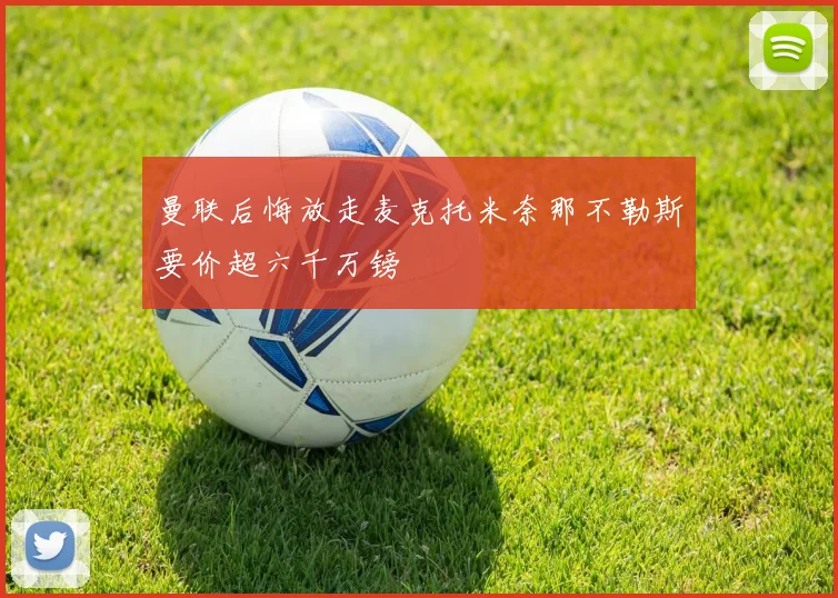 曼联后悔放走麦克托米奈那不勒斯要价超六千万镑