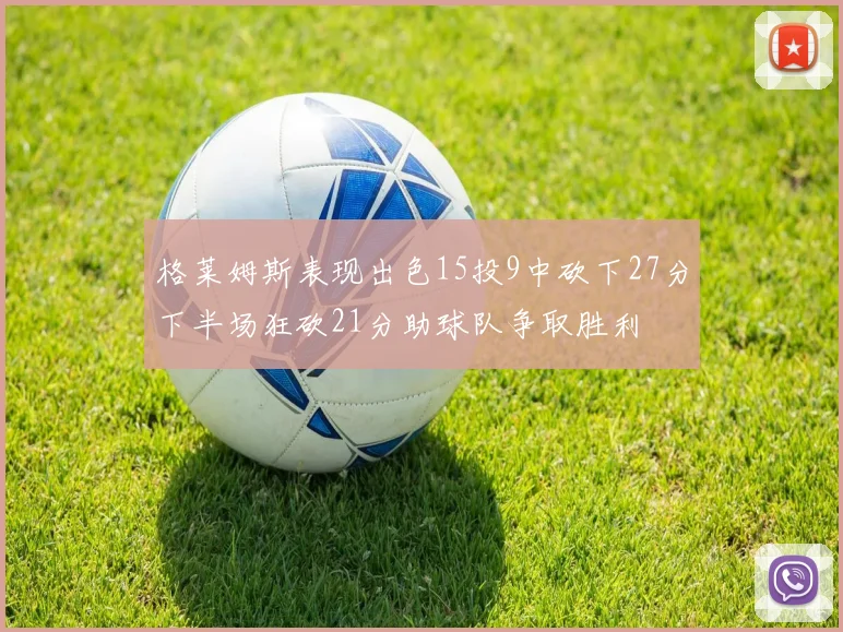 格莱姆斯表现出色15投9中砍下27分下半场狂砍21分助球队争取胜利