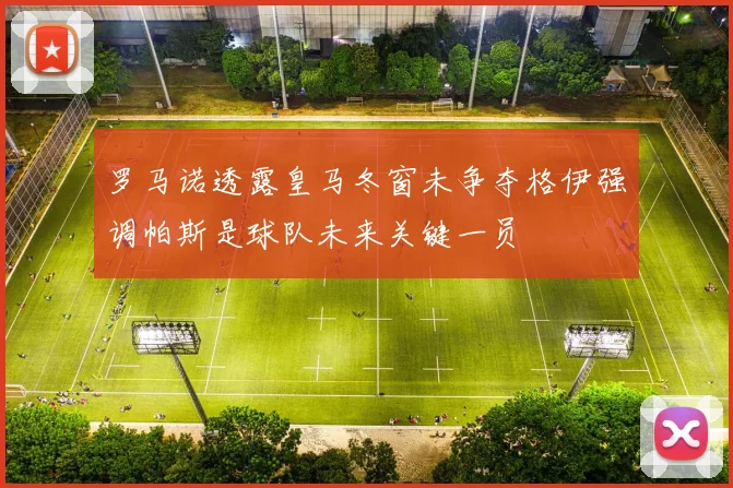 罗马诺透露皇马冬窗未争夺格伊强调帕斯是球队未来关键一员