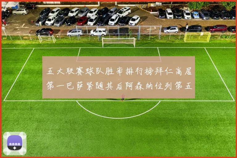 五大联赛球队胜率排行榜拜仁高居第一巴萨紧随其后阿森纳位列第五