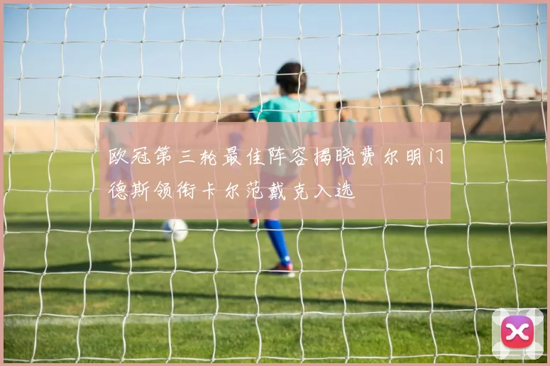 欧冠第三轮最佳阵容揭晓费尔明门德斯领衔卡尔范戴克入选