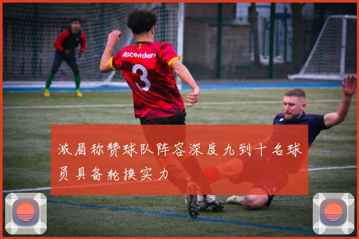 浓眉称赞球队阵容深度九到十名球员具备轮换实力