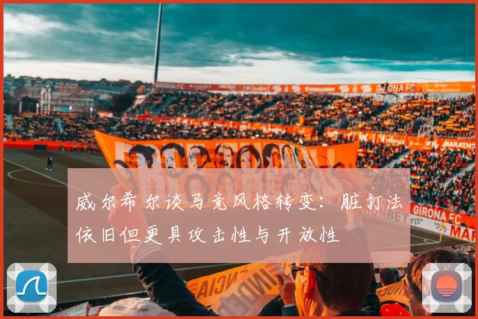 威尔希尔谈马竞风格转变：脏打法依旧但更具攻击性与开放性