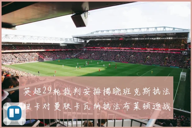 英超29轮裁判安排揭晓班克斯执法纽卡对曼联卡瓦纳执法布莱顿迎战阿森纳